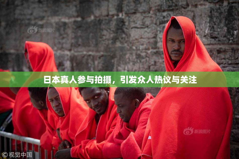 日本真人参与拍摄，引发众人热议与关注
