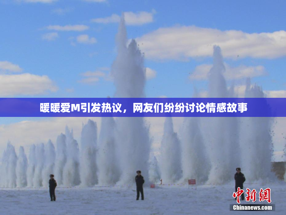 暖暖爱M引发热议，网友们纷纷讨论情感故事