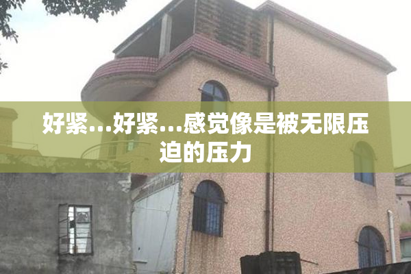 好紧…好紧…感觉像是被无限压迫的压力