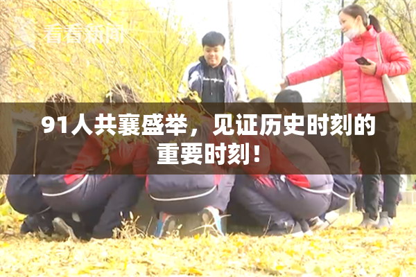 91人共襄盛举，见证历史时刻的重要时刻！