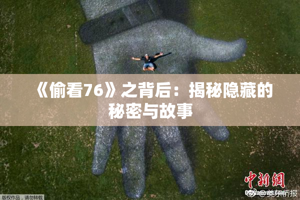 《偷看76》之背后：揭秘隐藏的秘密与故事