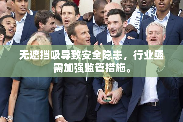 无遮挡吸导致安全隐患，行业亟需加强监管措施。