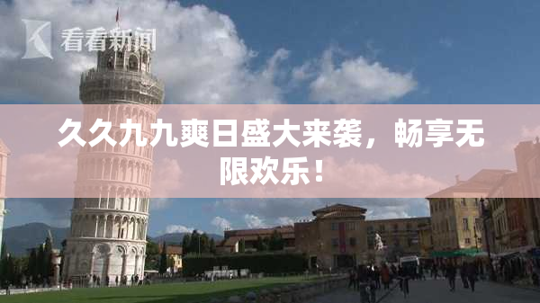 久久九九爽日盛大来袭，畅享无限欢乐！