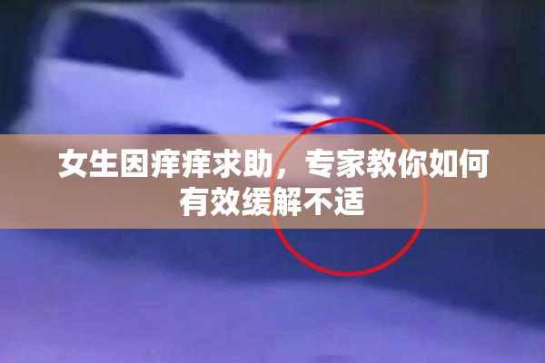 女生因痒痒求助，专家教你如何有效缓解不适