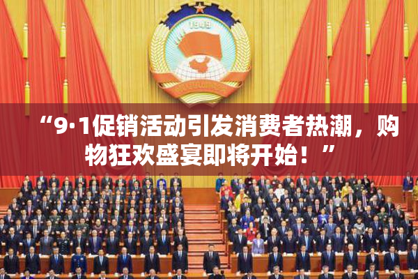 “9·1促销活动引发消费者热潮，购物狂欢盛宴即将开始！”