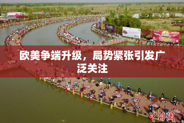欧美争端升级，局势紧张引发广泛关注
