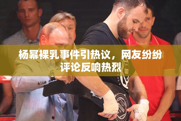 杨幂裸乳事件引热议，网友纷纷评论反响热烈