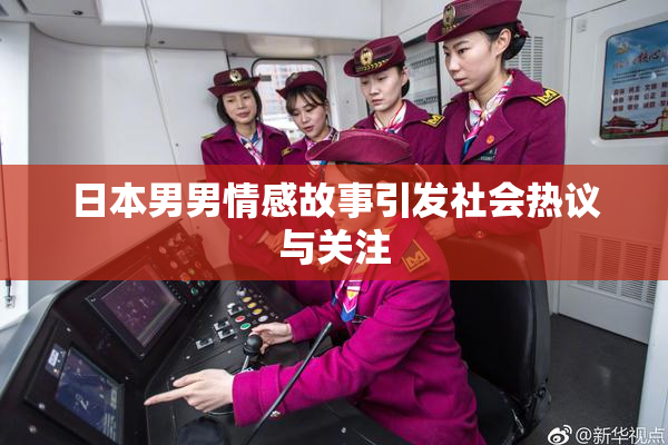 日本男男情感故事引发社会热议与关注