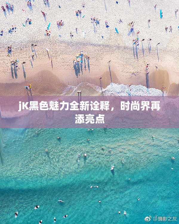 jK黑色魅力全新诠释，时尚界再添亮点