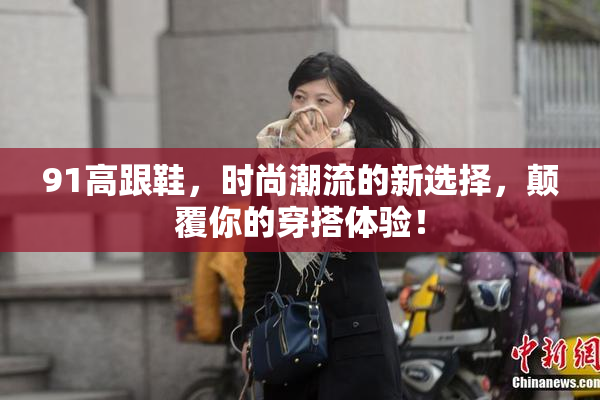 91高跟鞋，时尚潮流的新选择，颠覆你的穿搭体验！