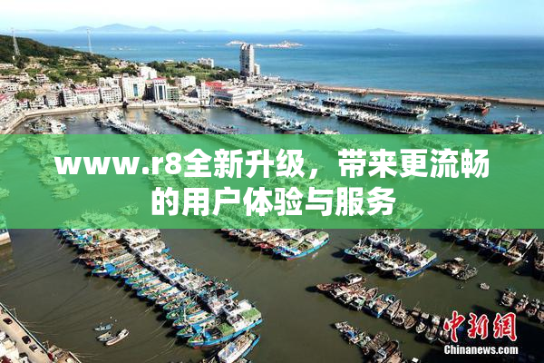 www.r8全新升级，带来更流畅的用户体验与服务