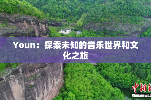 Youn：探索未知的音乐世界和文化之旅