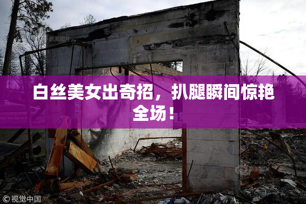 白丝美女出奇招，扒腿瞬间惊艳全场！