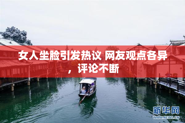 女人坐脸引发热议 网友观点各异，评论不断