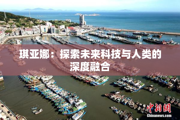 琪亚娜：探索未来科技与人类的深度融合