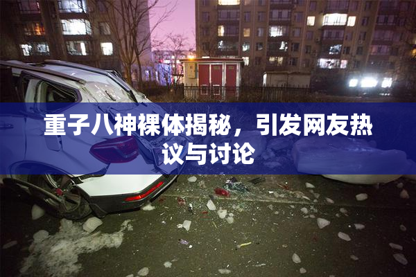 重子八神裸体揭秘，引发网友热议与讨论