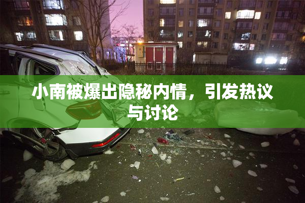 小南被爆出隐秘内情，引发热议与讨论