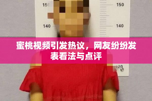 蜜桃视频引发热议，网友纷纷发表看法与点评