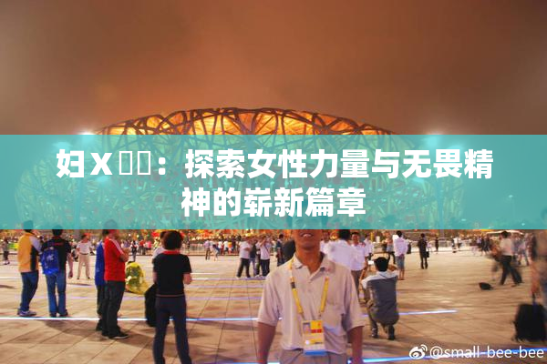 妇Ⅹ乄乂：探索女性力量与无畏精神的崭新篇章