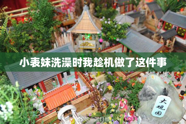 小表妹洗澡时我趁机做了这件事