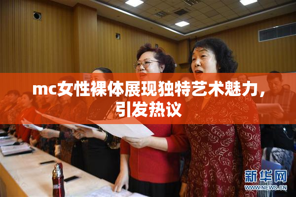mc女性裸体展现独特艺术魅力，引发热议
