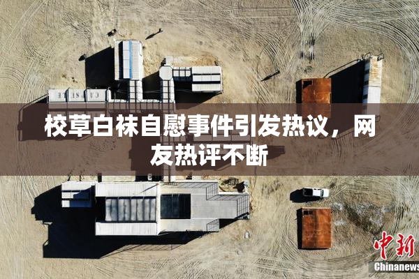 校草白袜自慰事件引发热议，网友热评不断