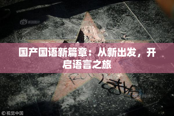国产国语新篇章：从新出发，开启语言之旅