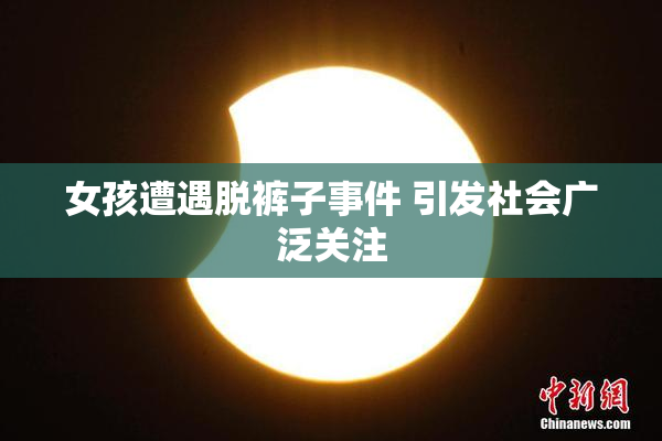 女孩遭遇脱裤子事件 引发社会广泛关注