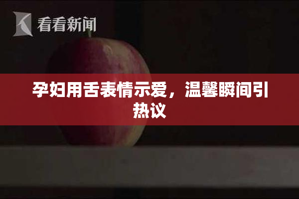 孕妇用舌表情示爱，温馨瞬间引热议