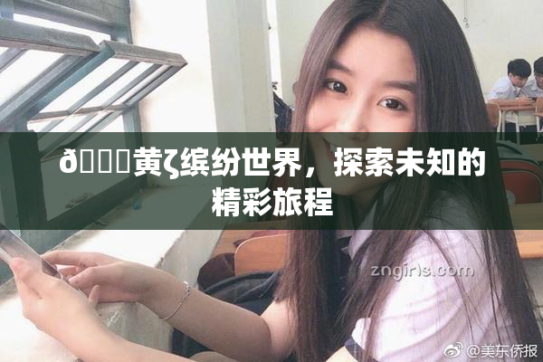 🔞黄ζ缤纷世界，探索未知的精彩旅程