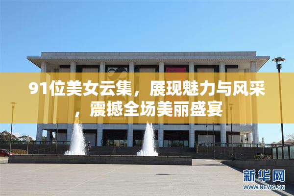 91位美女云集，展现魅力与风采，震撼全场美丽盛宴