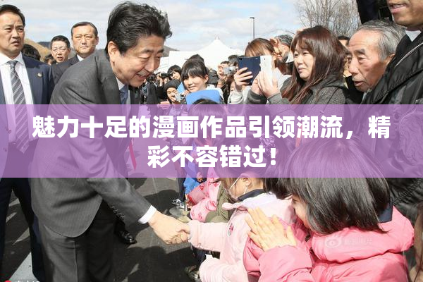 魅力十足的漫画作品引领潮流，精彩不容错过！