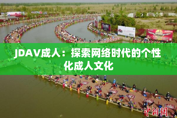 JDAV成人：探索网络时代的个性化成人文化