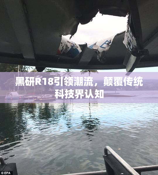 黑研R18引领潮流，颠覆传统科技界认知
