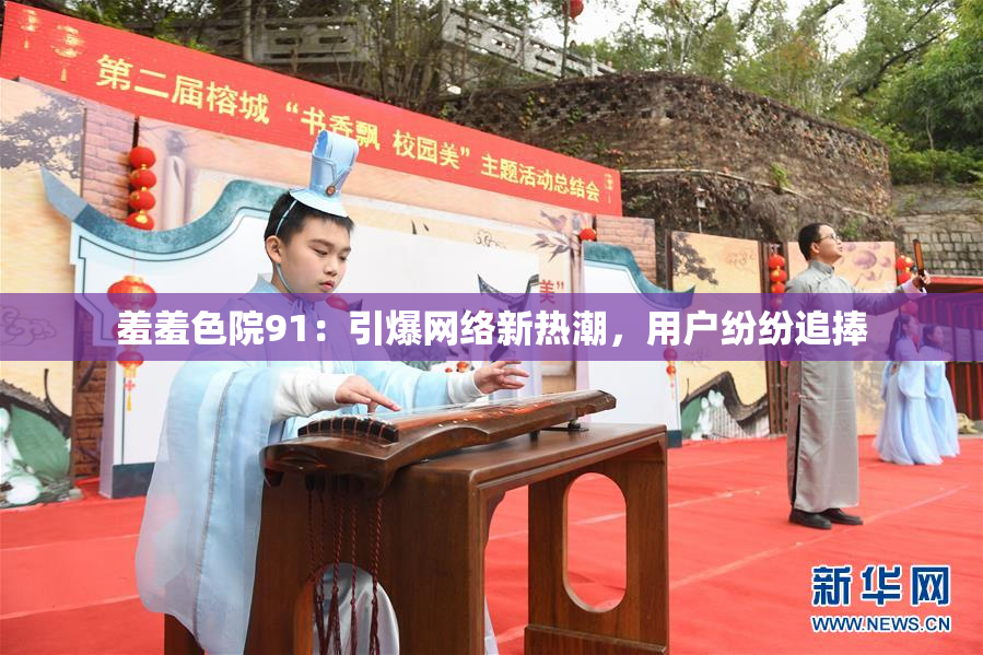 羞羞色院91：引爆网络新热潮，用户纷纷追捧