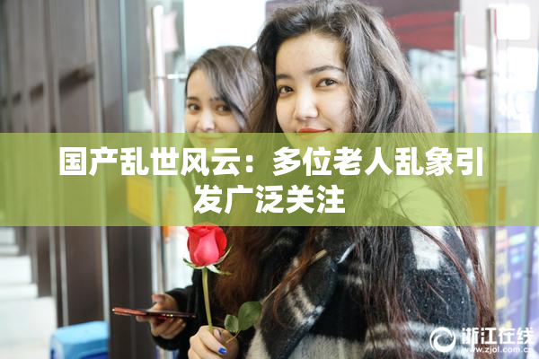 国产乱世风云：多位老人乱象引发广泛关注