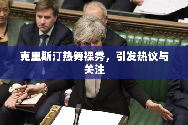 克里斯汀热舞裸秀，引发热议与关注