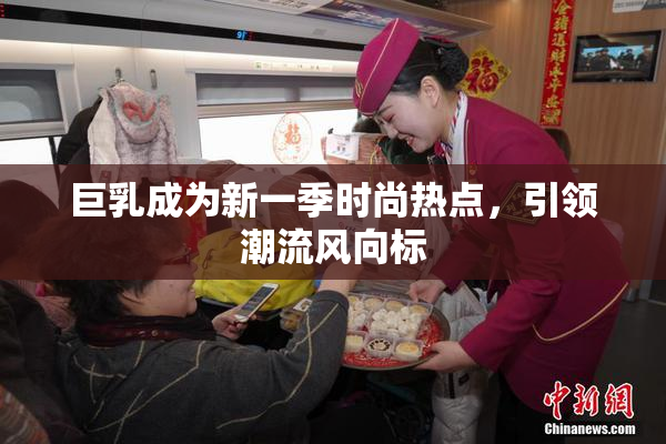 巨乳成为新一季时尚热点，引领潮流风向标