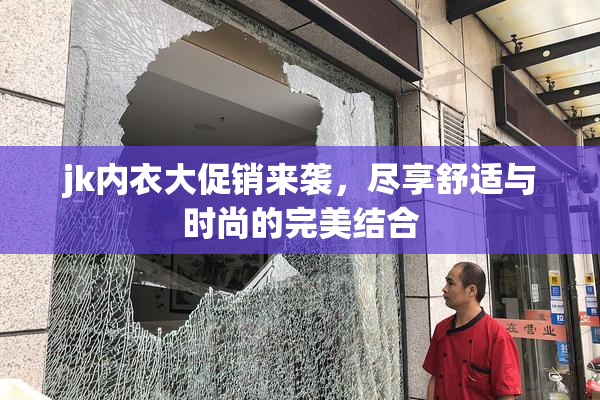 jk内衣大促销来袭，尽享舒适与时尚的完美结合