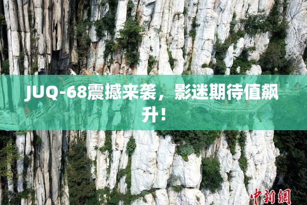 JUQ-68震撼来袭，影迷期待值飙升！