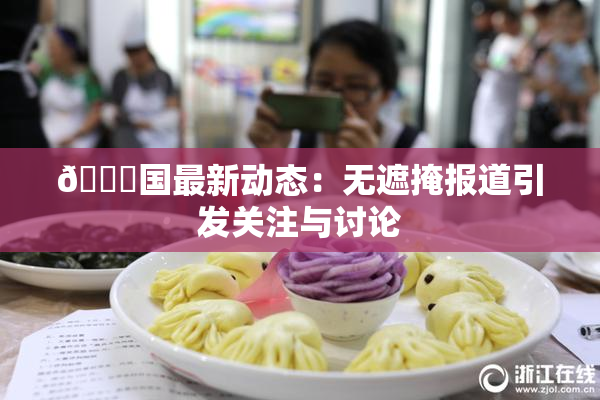 🔞国最新动态：无遮掩报道引发关注与讨论