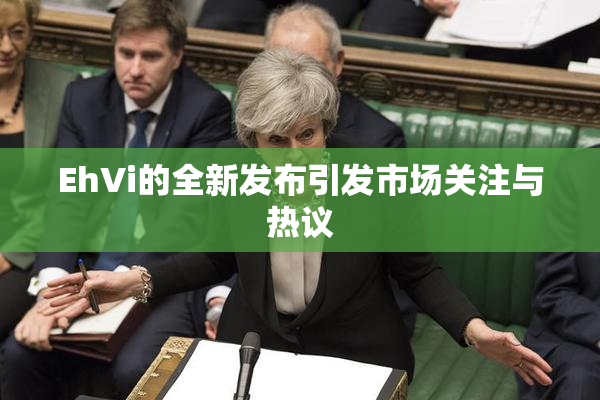EhVi的全新发布引发市场关注与热议