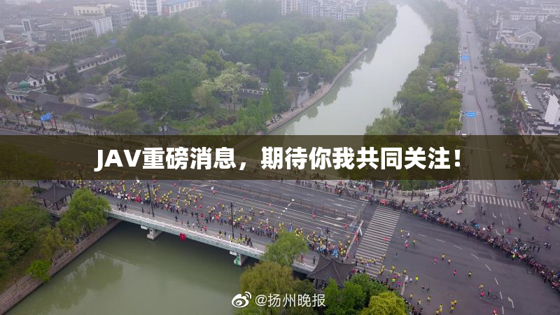 JAV重磅消息，期待你我共同关注！