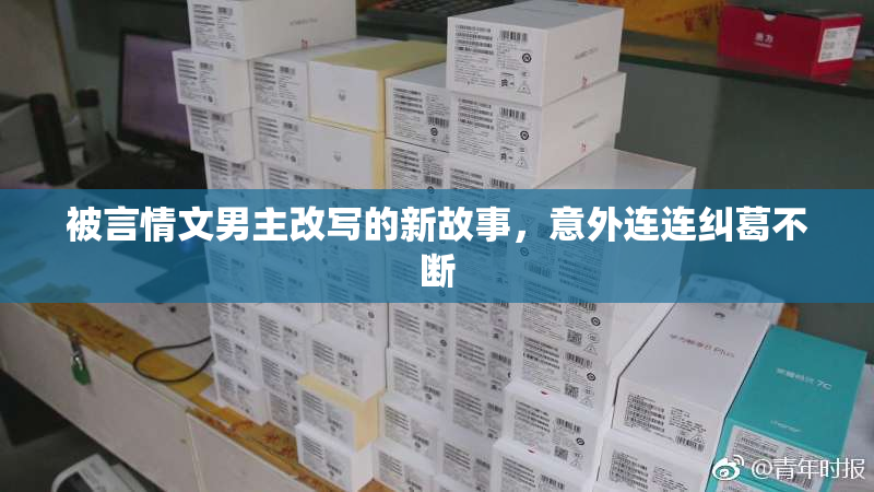 被言情文男主改写的新故事，意外连连纠葛不断