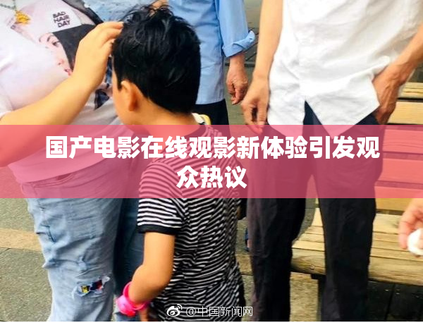 国产电影在线观影新体验引发观众热议