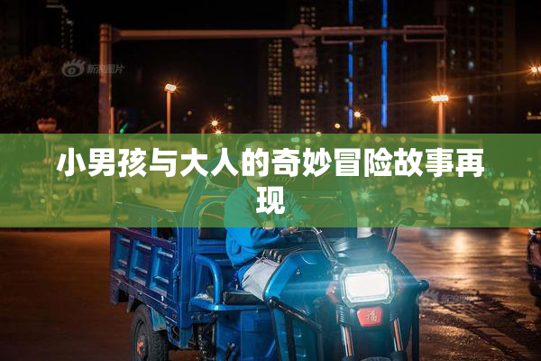 小男孩与大人的奇妙冒险故事再现