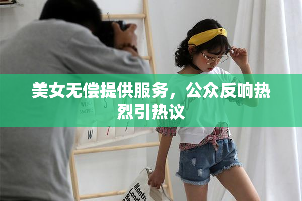 美女无偿提供服务，公众反响热烈引热议