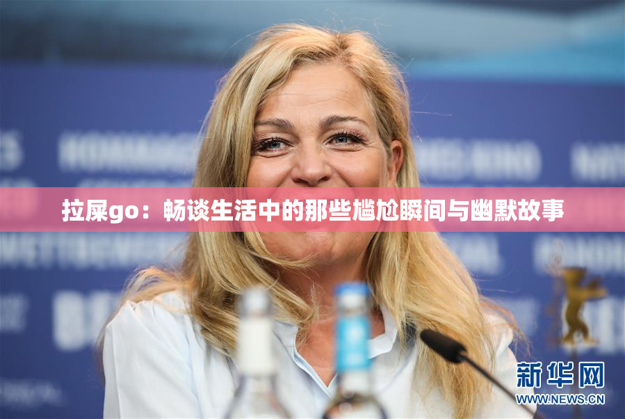 拉屎go：畅谈生活中的那些尴尬瞬间与幽默故事