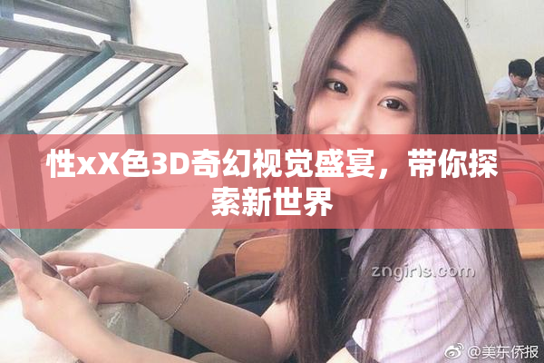 性xX色3D奇幻视觉盛宴，带你探索新世界