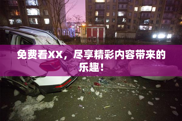 免费看XX，尽享精彩内容带来的乐趣！